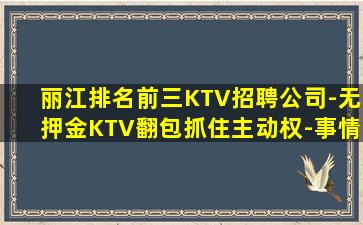 丽江排名前三KTV招聘公司-无押金KTV翻包抓住主动权-事情